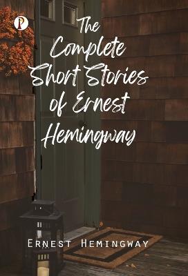The Complete Short Stories of Ernest Hemingway - Ernest Hemingway - cover