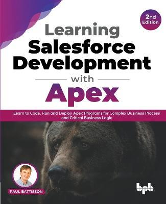 Learning Salesforce Development with Apex: Learn to Code, Run and Deploy Apex Programs for Complex Business Process and Critical Business Logic - 2nd Edition - Paul Battisson - cover