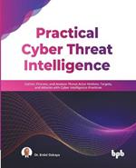 Practical Cyber Threat Intelligence: Gather, Process, and Analyze Threat Actor Motives, Targets, and Attacks with Cyber Intelligence Practices (English Edition)