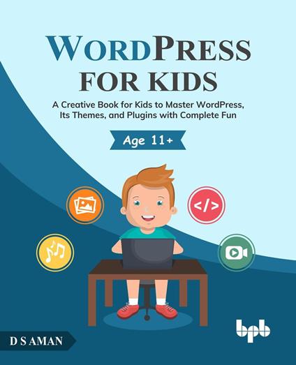 WordPress for Kids: A Creative Book for Kids to Master WordPress, Its Themes, and Plugins with Complete Fun