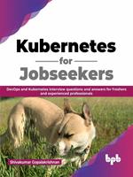 Kubernetes for Jobseekers: DevOps and Kubernetes Interview Questions and Answers for Freshers and Experienced Professionals (English Edition)