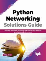 Python Networking Solutions Guide: Leverage the Power of Python to Automate and Maintain your Network Environment (English Edition)