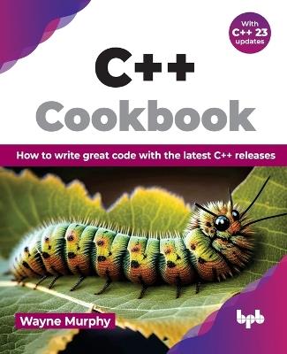 C++ Cookbook: How to Write Great Code with the Latest C++ Releases - Wayne Murphy - cover