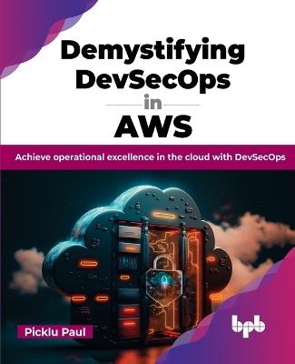 Demystifying DevSecOps in AWS: Achieve operational excellence in the cloud with DevSecOps - Paul Picklu - cover