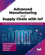 Advanced Manufacturing and Supply Chain with IoT: Revolutionizing industries through smart technologies and connectivity