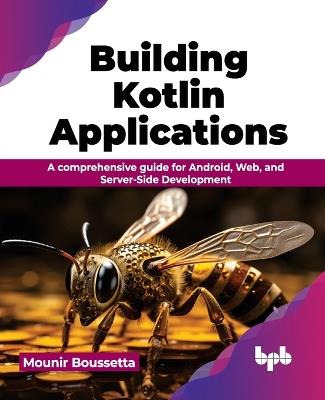 Building Kotlin Applications: A comprehensive guide for Android, Web, and Server-Side Development - Mounir Boussetta - cover