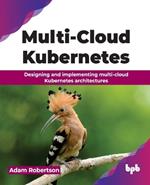 Multi-Cloud Kubernetes: Designing and implementing multi-cloud Kubernetes architectures