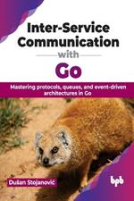 Inter-Service Communication with Go: Mastering protocols, queues, and event-driven architectures in Go