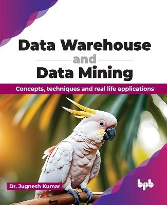 Data Warehouse and Data Mining: Concepts, techniques and real life applications (English Edition) - Jugnesh Kumar - cover