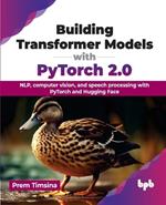 Building Transformer Models with PyTorch 2.0: NLP, computer vision, and speech processing with PyTorch and Hugging Face