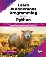Learn Autonomous Programming with Python: Utilize Python's capabilities in artificial intelligence, machine learning, deep learning and robotic process automation (English Edition)