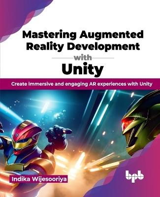 Mastering Augmented Reality Development with Unity: Create immersive and engaging AR experiences with Unity - Indika Wijesooriya - cover