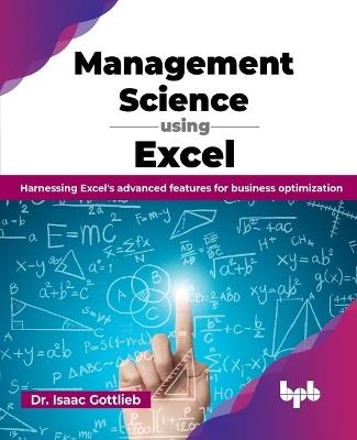 Management Science Using Excel: Harnessing Excel's Advanced Features for Business Optimization - Isaac Gottlieb - cover