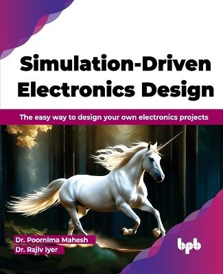 Simulation-Driven Electronics Design: The Easy Way to Design Your Own Electronics Projects - Poornima Mahesh,Rajiv Iyer - cover