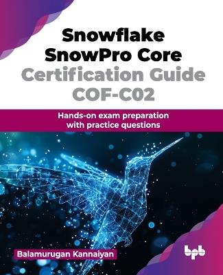 Snowflake SnowPro Core Certification Guide COF-C02: Hands-on exam preparation with practice questions - Balamurugan Kannaiyan - cover
