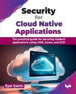Security for Cloud Native Applications: The practical guide for securing modern applications using AWS, Azure, and GCP