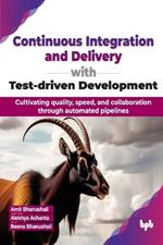 Continuous Integration and Delivery with Test-driven Development: Cultivating quality, speed, and collaboration through automated pipelines