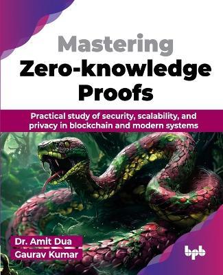 Mastering Zero-knowledge Proofs: Practical study of security, scalability, and privacy in blockchain and modern systems - Amit Dua,Gaurav Kumar - cover