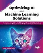 Optimizing AI and Machine Learning Solutions: Your ultimate guide to building high-impact ML/AI solutions
