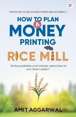 How to Plan A Money Printing Rice Mill - Amit Agarwal - cover