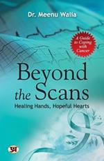 Beyond The Scans: Healing Hands, Hopeful Hearts A Guide To Coping With Cancer