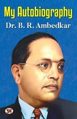 My Autobiography- Autobiography of Dr. B.R. Ambedkar: Ambedkar'S Challenges, Ambitions, and Accomplishment