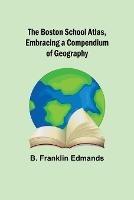 The Boston School Atlas, Embracing a Compendium of Geography - B Franklin Edmands - cover