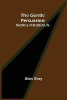 The Gentle Persuasion: Sketches of Scottish Life - Alan Gray - cover