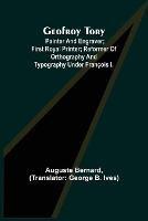 Geofroy Tory; Painter and engraver; first royal printer; reformer of orthography and typography under Francois I.