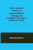 The Collected Works of Ambrose Bierce (Volume II) In the Midst of Life: Tales of Soldiers and Civilians - Ambrose Bierce - cover