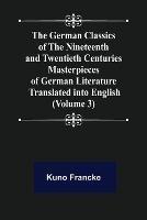The German Classics of the Nineteenth and Twentieth Centuries (Volume 3) Masterpieces of German Literature Translated into English