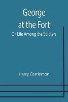 George at the Fort; Or, Life Among the Soldiers - Harry Castlemon - cover