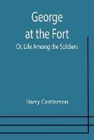 George at the Fort; Or, Life Among the Soldiers