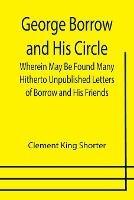 Libro in inglese George Borrow and His Circle; Wherein May Be Found Many Hitherto Unpublished Letters of Borrow and His Friends  - Clement King Shorter