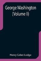 George Washington (Volume II) - Henry Cabot Lodge - cover