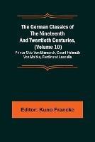 The German Classics of the Nineteenth and Twentieth Centuries, (Volume 10); Prince Otto Von Bismarck, Count Helmuth Von Moltke, Ferdinand Lassalle