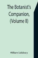 The Botanist's Companion, (Volume II) Or an Introduction to the Knowledge of Practical Botany, and the Uses of Plants. Either Growing Wild in Great Britain, or Cultivated for the Puroses of Agriculture, Medicine, Rural Oeconomy, or the Arts - William Salisbury - cover
