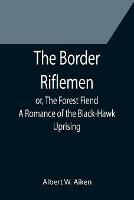 The Border Riflemen; or, The Forest Fiend. A Romance of the Black-Hawk Uprising - Albert W Aiken - cover