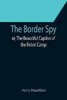 The Border Spy; or, The Beautiful Captive of the Rebel Camp - Harry Hazelton - cover