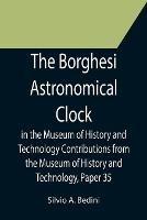 The Borghesi Astronomical Clock in the Museum of History and Technology Contributions from the Museum of History and Technology, Paper 35 - Silvio A Bedini - cover