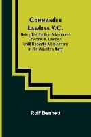 Libro in inglese Commander Lawless V.C.; Being the Further Adventures of Frank H. Lawless, Until Recently a Lieutenant in His Majesty's Navy  - Rolf Bennett