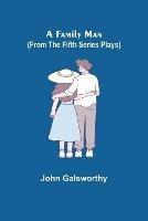 A Family Man (From the Fifth Series Plays) - John Galsworthy - cover