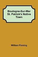 Boulogne-Sur-Mer St. Patrick's Native Town - William Fleming - cover