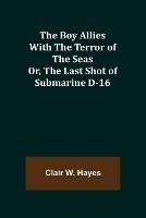 The Boy Allies with the Terror of the Seas; Or, The Last Shot of Submarine D-16