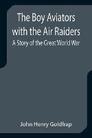 The Boy Aviators with the Air Raiders: A Story of the Great World War - John Henry Goldfrap - cover