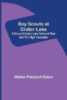 Libro in inglese Boy Scouts at Crater Lake; A Story of Crater Lake National Park and the High Cascades  - Walter Prichard Eaton
