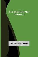 A Colonial Reformer (Volume I) - Rolf Boldrewood - cover
