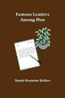 Famous leaders among men - Sarah Knowles Bolton - cover