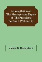 A Compilation of the Messages and Papers of the Presidents Section 1 (Volume X)