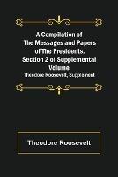 Libro in inglese A Compilation of the Messages and Papers of the Presidents. Section 2 of Supplemental Volume: Theodore Roosevelt, Supplement  - Theodore Roosevelt